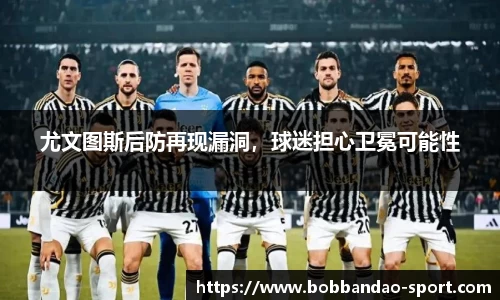 尤文图斯后防再现漏洞，球迷担心卫冕可能性